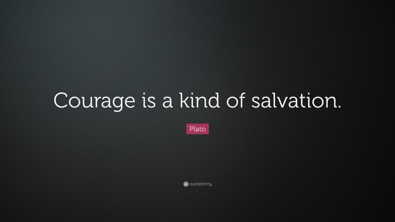 Plato Quote: “Courage is a kind of salvation.”