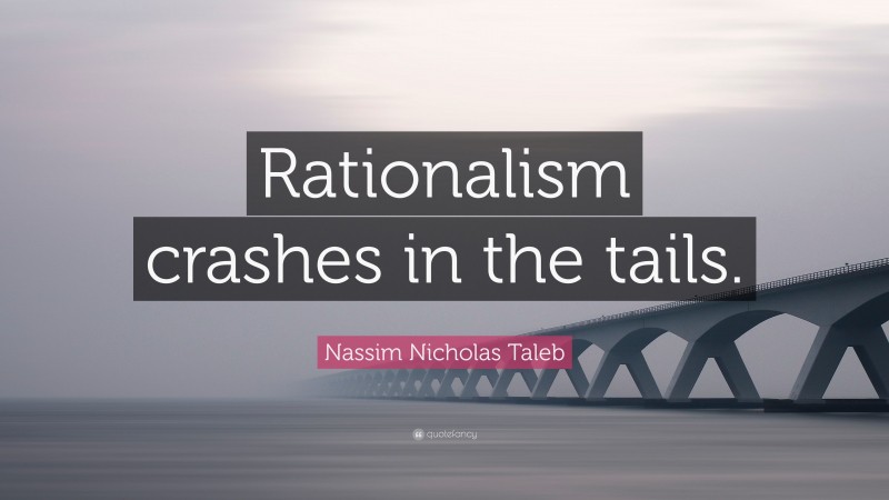 Nassim Nicholas Taleb Quote: “Rationalism crashes in the tails.”