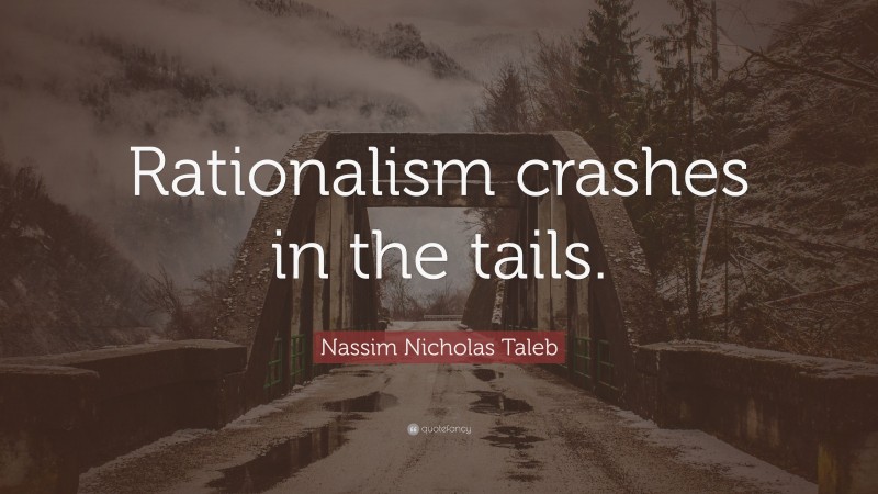 Nassim Nicholas Taleb Quote: “Rationalism crashes in the tails.”