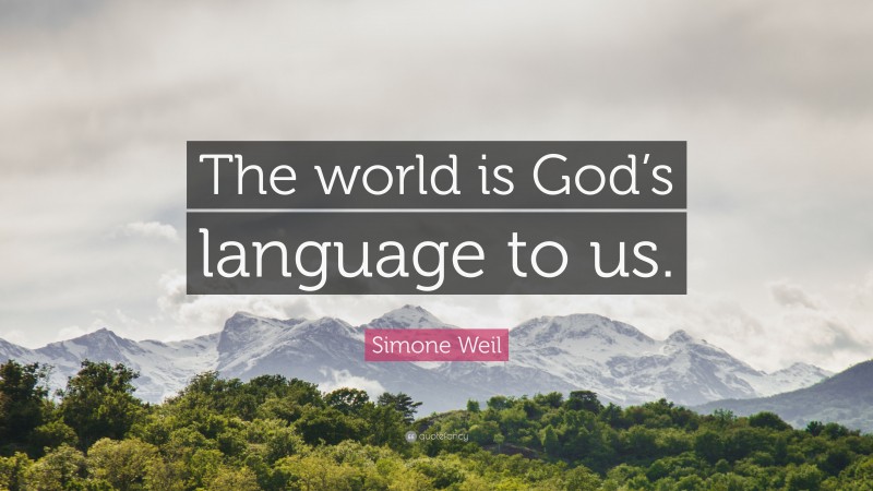 Simone Weil Quote: “The world is God’s language to us.”