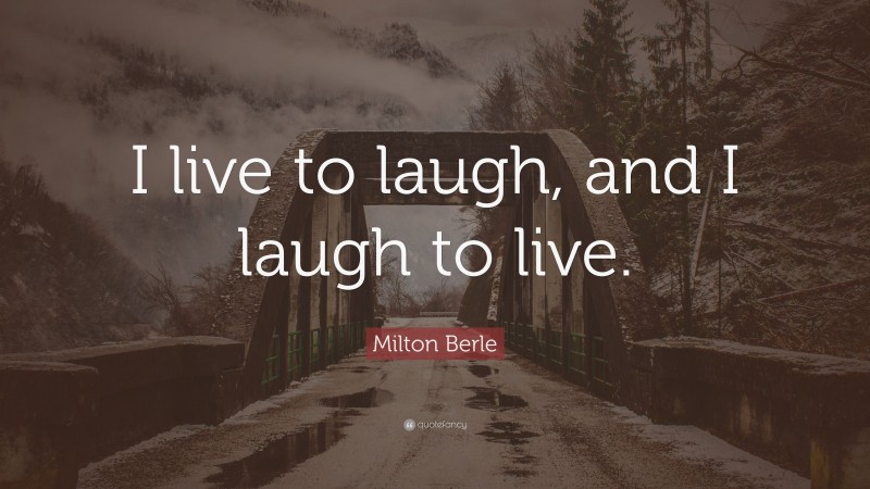 Milton Berle Quote: “I live to laugh, and I laugh to live.”