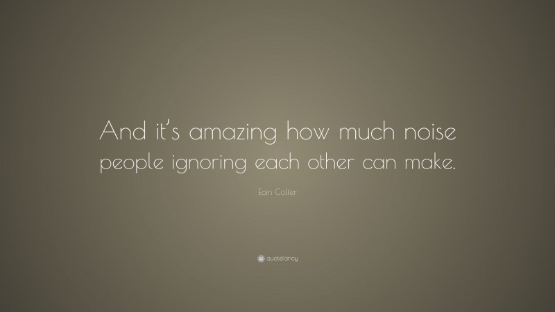 Eoin Colfer Quote: “And it’s amazing how much noise people ignoring each other can make.”