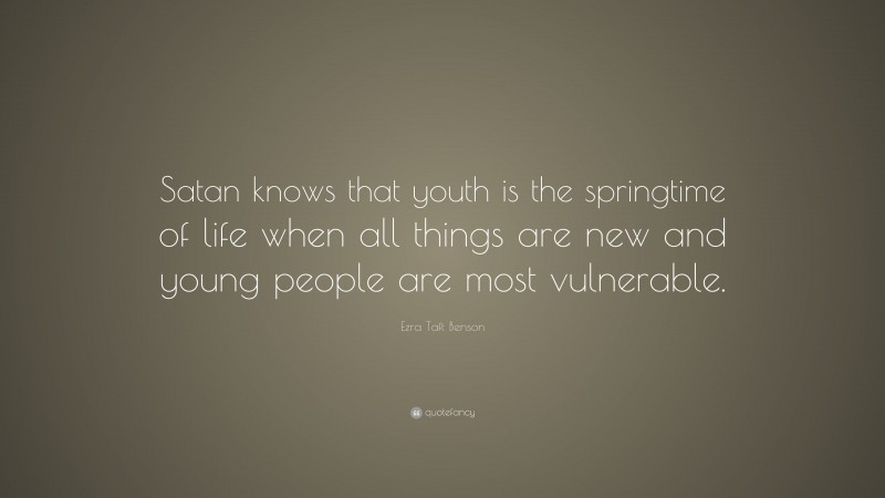 Ezra Taft Benson Quote: “Satan knows that youth is the springtime of life when all things are new and young people are most vulnerable.”