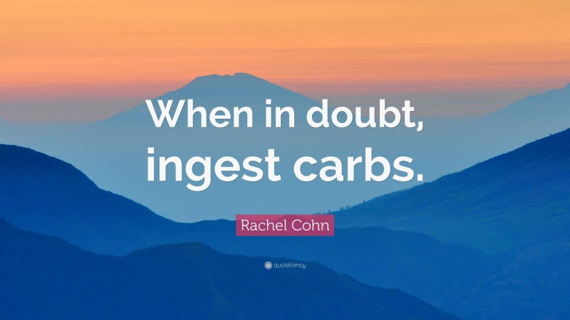 Rachel Cohn Quote: “When in doubt, ingest carbs.”