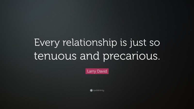 Larry David Quote: “Every relationship is just so tenuous and precarious.”