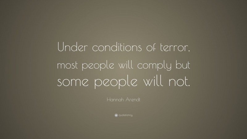 Hannah Arendt Quote: “Under conditions of terror, most people will comply but some people will not.”