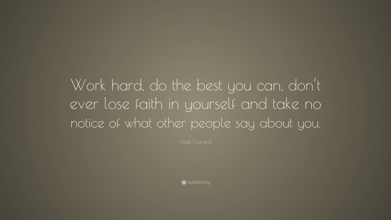 Noël Coward Quote: “Work hard, do the best you can, don’t ever lose faith in yourself and take no notice of what other people say about you.”