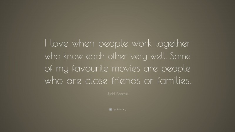 Judd Apatow Quote: “I love when people work together who know each other very well. Some of my favourite movies are people who are close friends or families.”