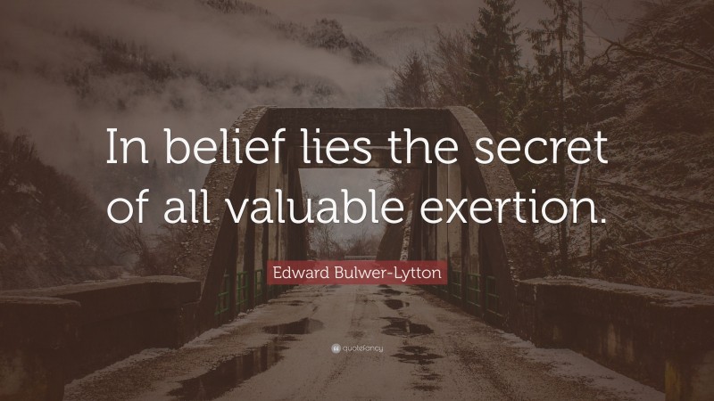 Edward Bulwer-Lytton Quote: “In belief lies the secret of all valuable exertion.”