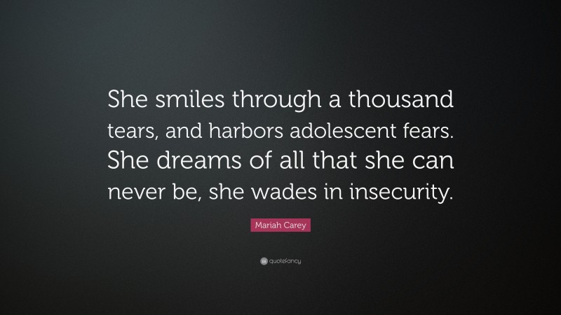 Mariah Carey Quote: “She smiles through a thousand tears, and harbors adolescent fears. She dreams of all that she can never be, she wades in insecurity.”