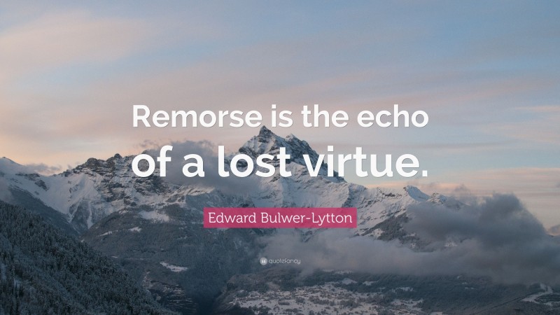 Edward Bulwer-Lytton Quote: “Remorse is the echo of a lost virtue.”