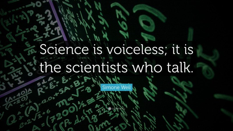 Simone Weil Quote: “Science is voiceless; it is the scientists who talk.”