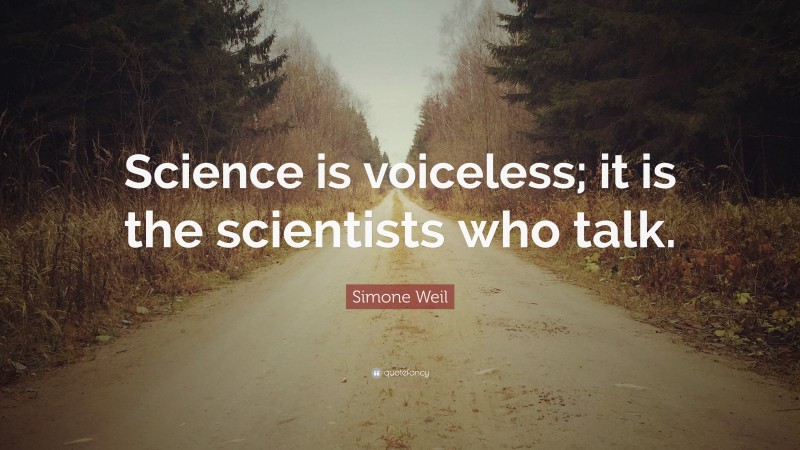 Simone Weil Quote: “Science is voiceless; it is the scientists who talk.”