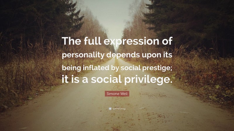 Simone Weil Quote: “The full expression of personality depends upon its being inflated by social prestige; it is a social privilege.”