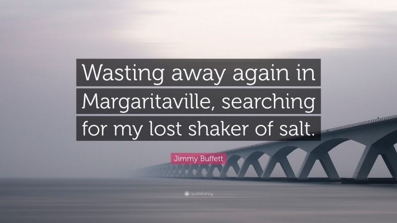 Jimmy Buffett Quote: “Wasting away again in Margaritaville, searching for my lost shaker of salt.”