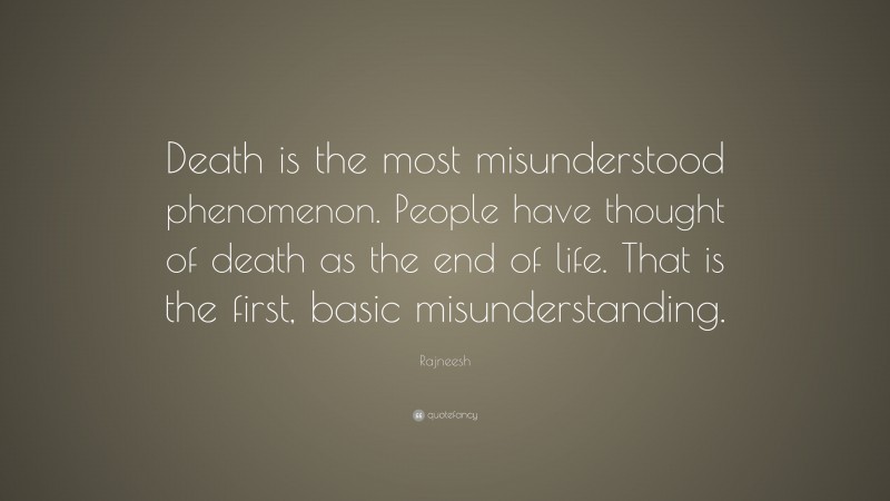 Rajneesh Quote: “Death is the most misunderstood phenomenon. People have thought of death as the end of life. That is the first, basic misunderstanding.”