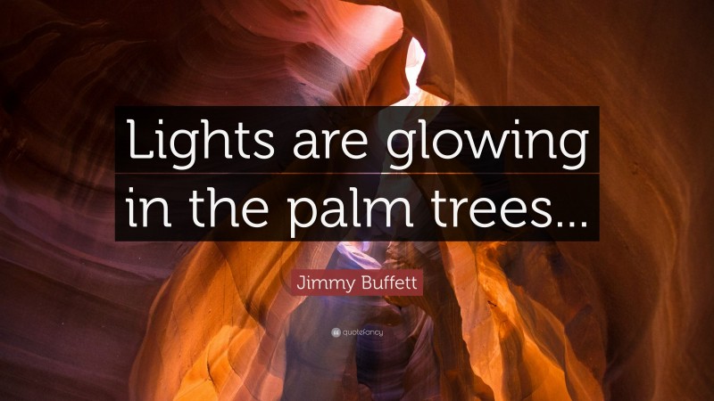 Jimmy Buffett Quote: “Lights are glowing in the palm trees...”