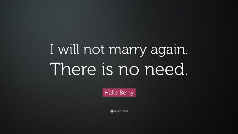 Halle Berry Quote: “I will not marry again. There is no need.”