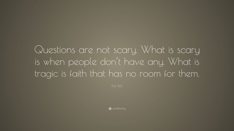 Rob Bell Quote: “Questions are not scary. What is scary is when people don’t have any. What is tragic is faith that has no room for them.”