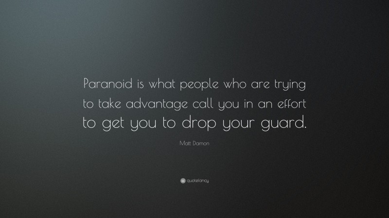Matt Damon Quote: “Paranoid is what people who are trying to take advantage call you in an effort to get you to drop your guard.”
