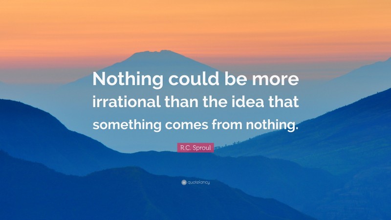 R.C. Sproul Quote: “Nothing could be more irrational than the idea that something comes from nothing.”
