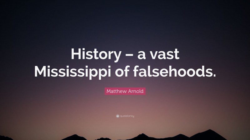 Matthew Arnold Quote: “History – a vast Mississippi of falsehoods.”