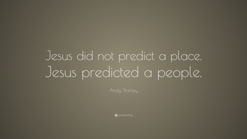 Andy Stanley Quote: “Jesus did not predict a place. Jesus predicted a people.”