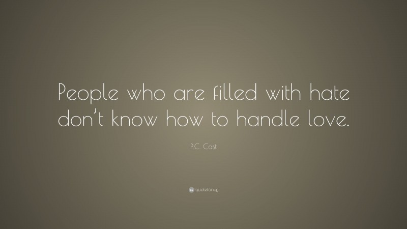 P.C. Cast Quote: “People who are filled with hate don’t know how to handle love.”