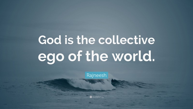 Rajneesh Quote: “God is the collective ego of the world.”