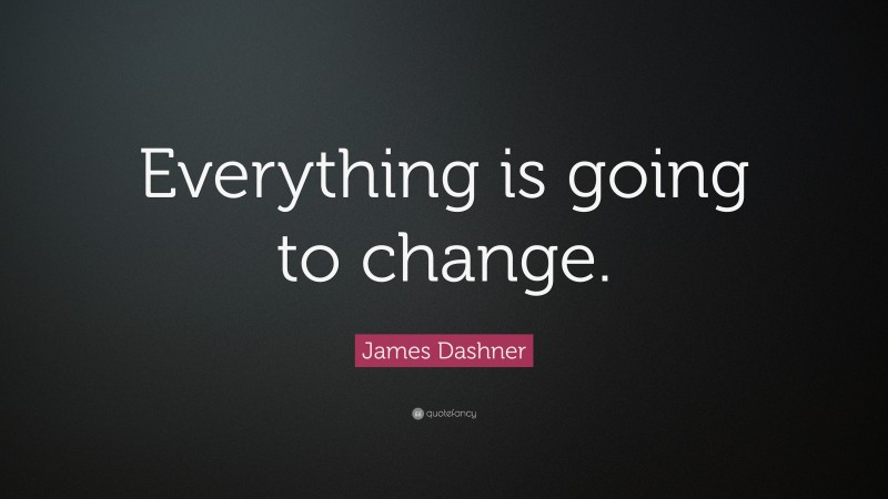 James Dashner Quote: “Everything is going to change.”