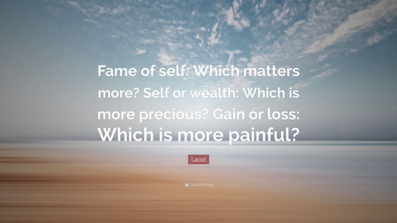 Laozi Quote: “Fame of self: Which matters more? Self or wealth: Which is more precious? Gain or loss: Which is more painful?”