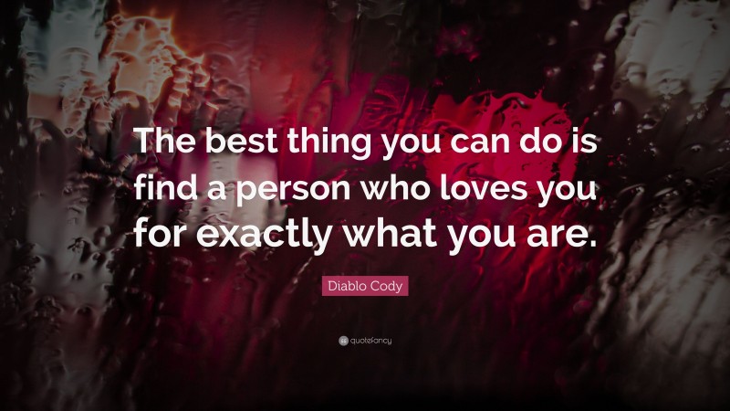 Diablo Cody Quote: “The best thing you can do is find a person who loves you for exactly what you are.”