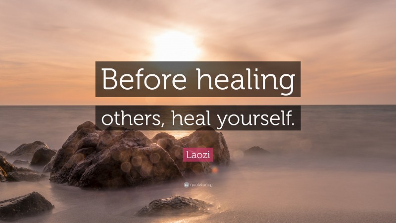 Laozi Quote: “Before healing others, heal yourself.”