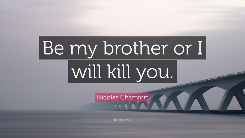 Nicolas Chamfort Quote: “Be my brother or I will kill you.”