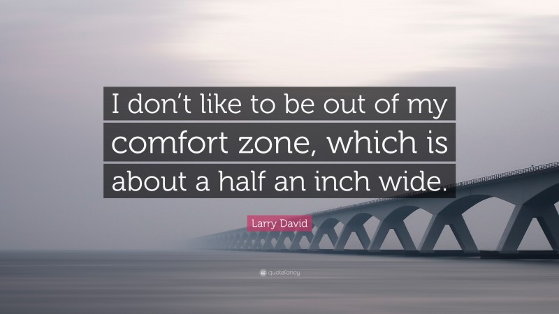 Larry David Quote: “I don’t like to be out of my comfort zone, which is about a half an inch wide.”