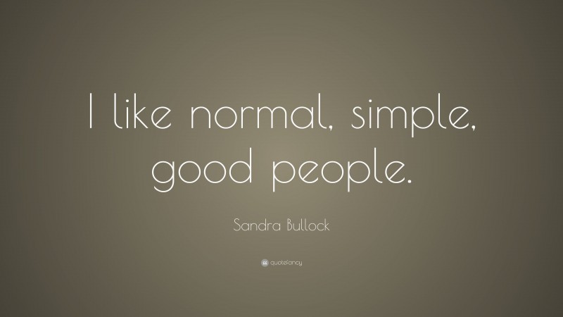 Sandra Bullock Quote: “I like normal, simple, good people.”