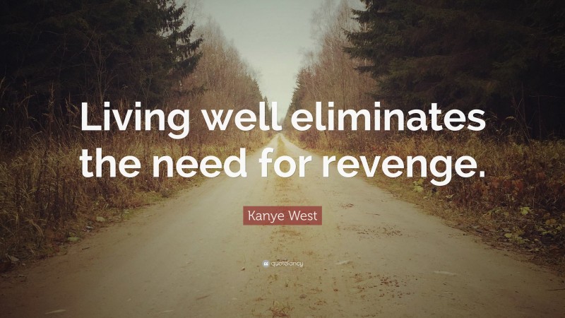 Kanye West Quote: “Living well eliminates the need for revenge.”