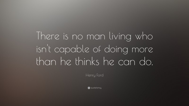 Henry Ford Quote: “There is no man living who isn't capable of doing more than he thinks he can do.”