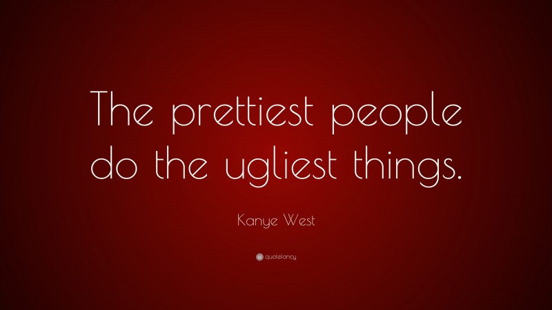 Kanye West Quote: “The prettiest people do the ugliest things.”
