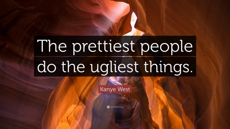 Kanye West Quote: “The prettiest people do the ugliest things.”