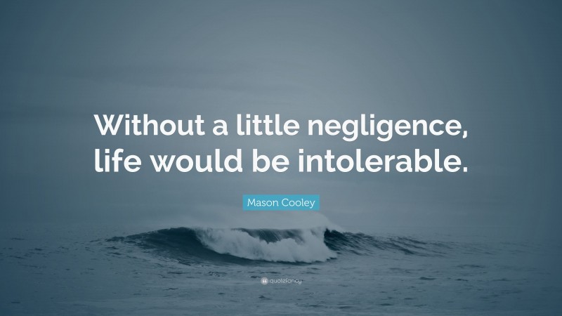 Mason Cooley Quote: “Without a little negligence, life would be intolerable.”