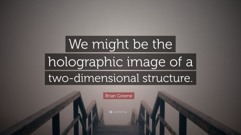 Brian Greene Quote: “We might be the holographic image of a two-dimensional structure.”