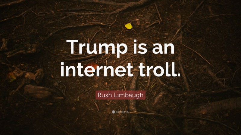 Rush Limbaugh Quote: “Trump is an internet troll.”
