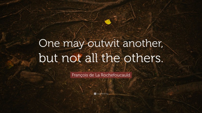François de La Rochefoucauld Quote: “One may outwit another, but not all the others.”