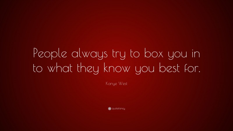 Kanye West Quote: “People always try to box you in to what they know you best for.”