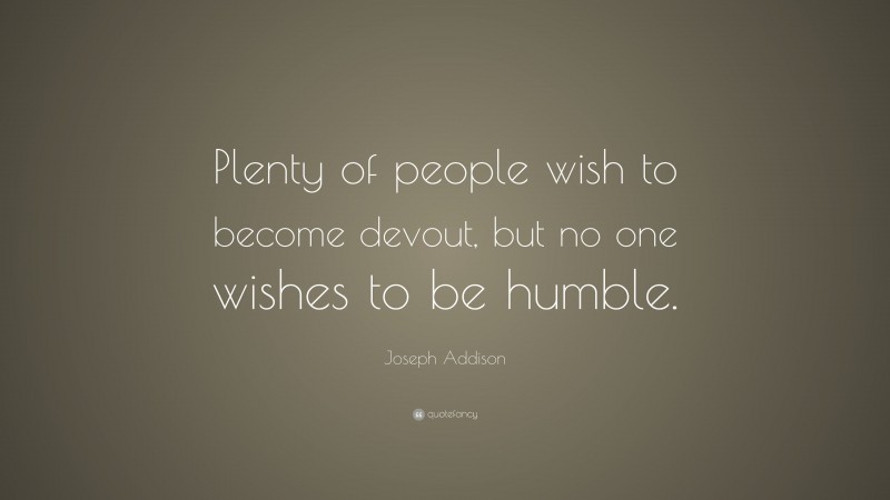 Joseph Addison Quote: “Plenty of people wish to become devout, but no one wishes to be humble.”