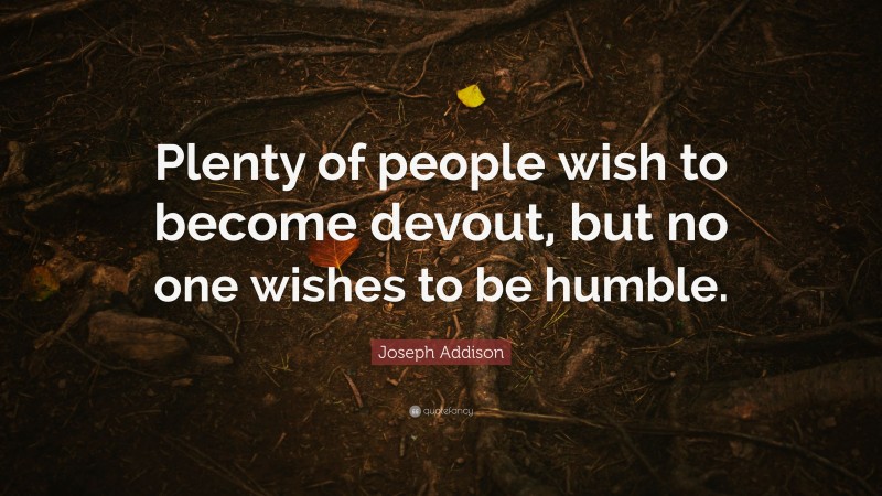 Joseph Addison Quote: “Plenty of people wish to become devout, but no one wishes to be humble.”