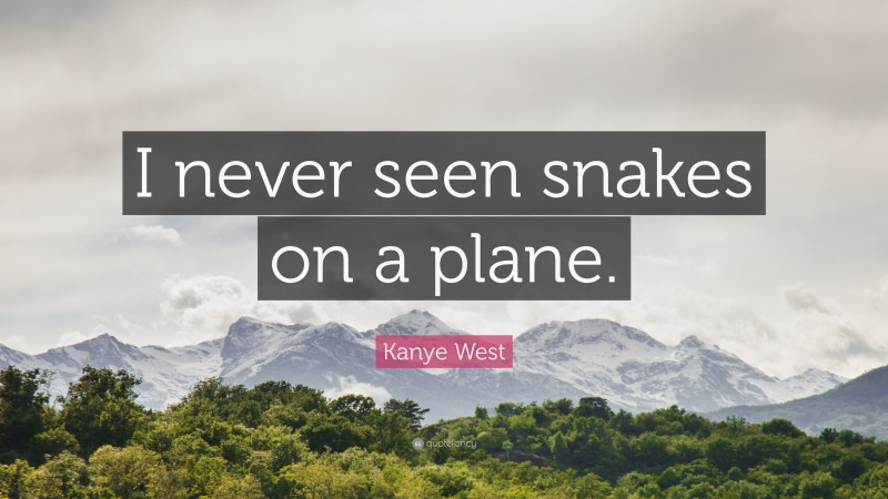 Kanye West Quote: “I never seen snakes on a plane.”