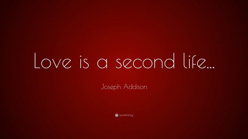 Joseph Addison Quote: “Love is a second life...”