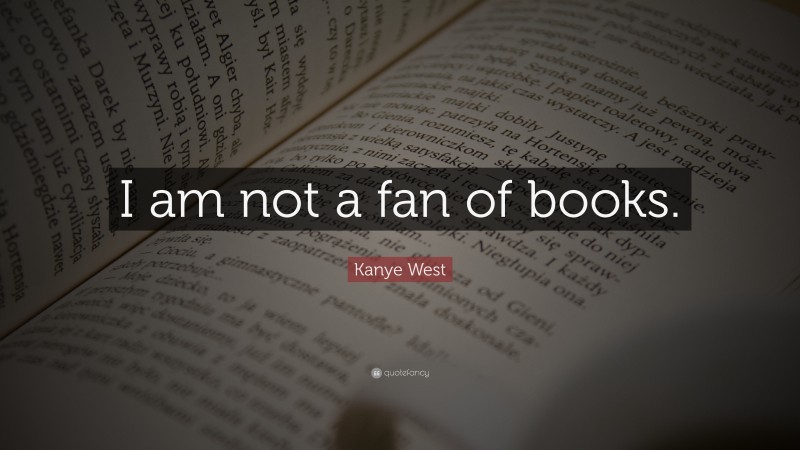 Kanye West Quote: “I am not a fan of books.”